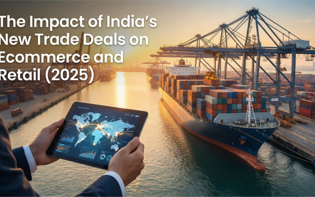 The Impact of India’s New Trade Deals on Ecommerce and Retail (2025)